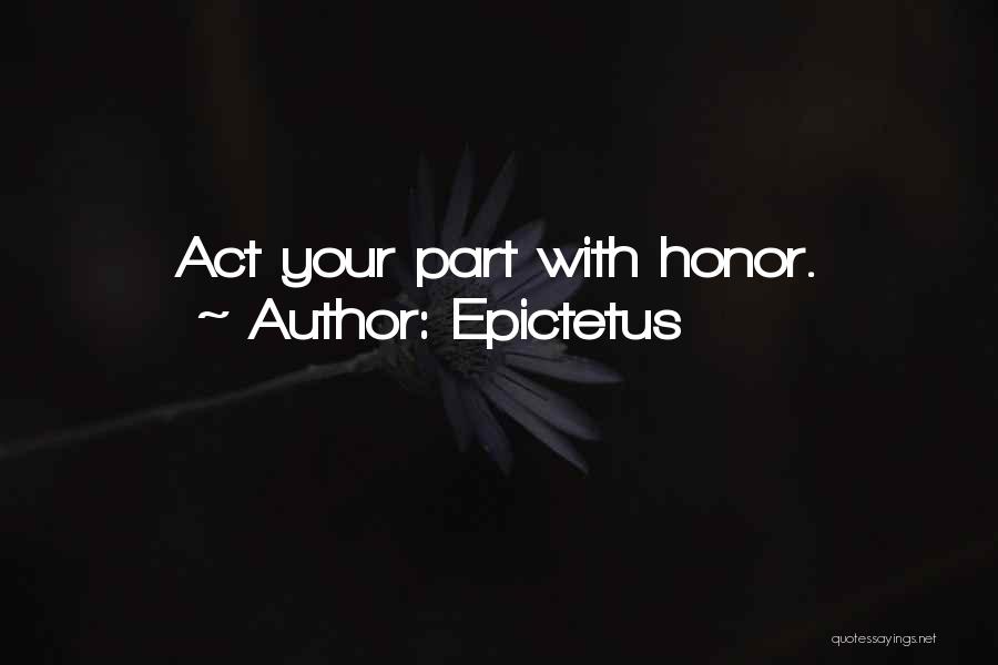 Epictetus Quotes: Act Your Part With Honor.