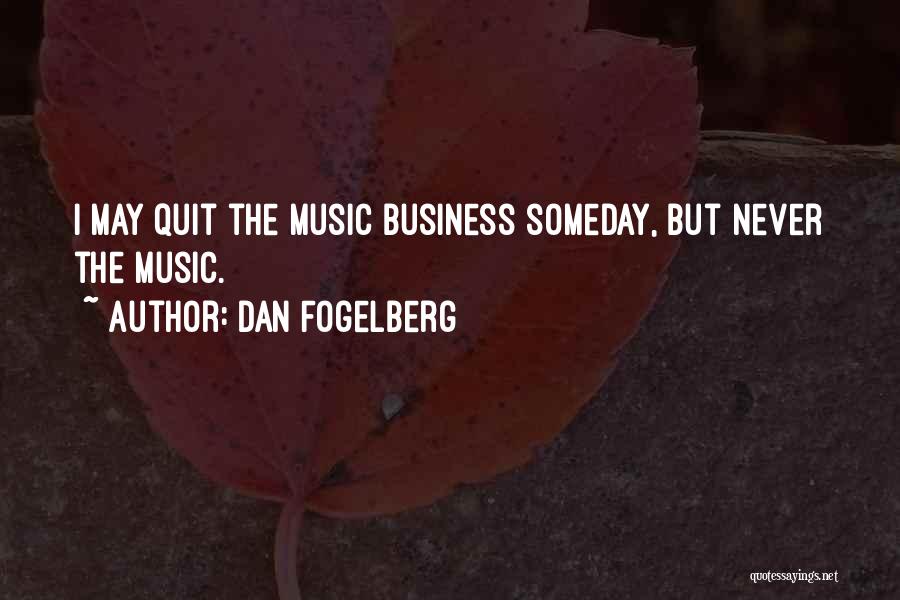 Dan Fogelberg Quotes: I May Quit The Music Business Someday, But Never The Music.
