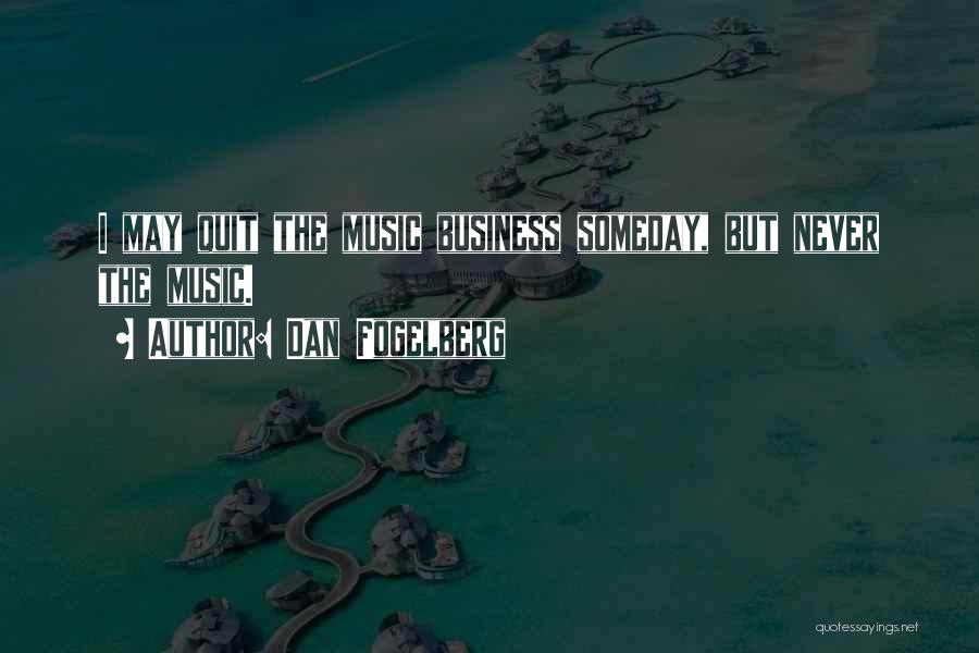 Dan Fogelberg Quotes: I May Quit The Music Business Someday, But Never The Music.
