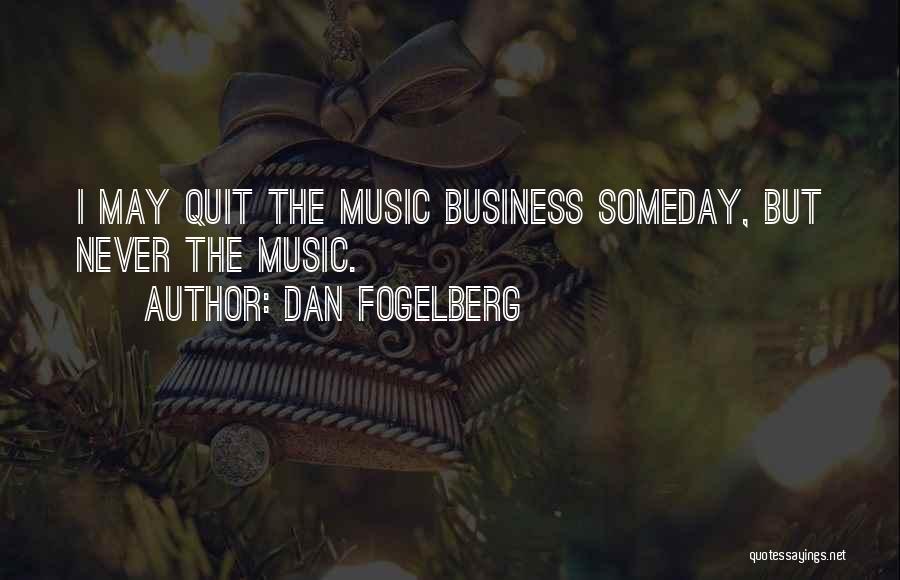 Dan Fogelberg Quotes: I May Quit The Music Business Someday, But Never The Music.