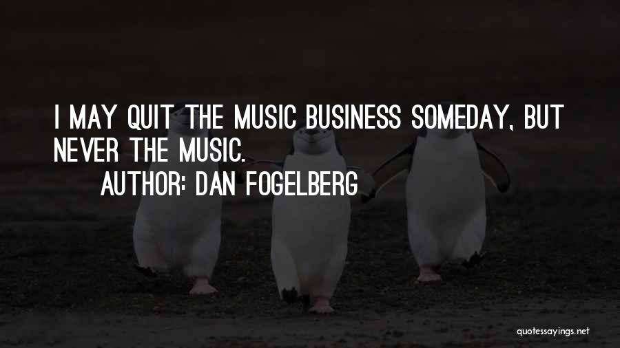 Dan Fogelberg Quotes: I May Quit The Music Business Someday, But Never The Music.