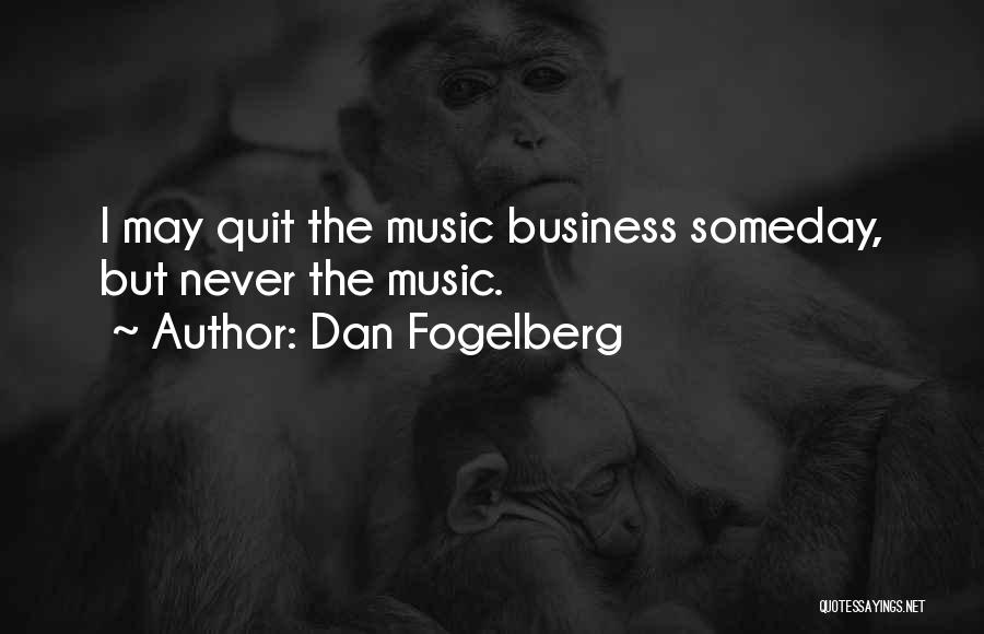 Dan Fogelberg Quotes: I May Quit The Music Business Someday, But Never The Music.