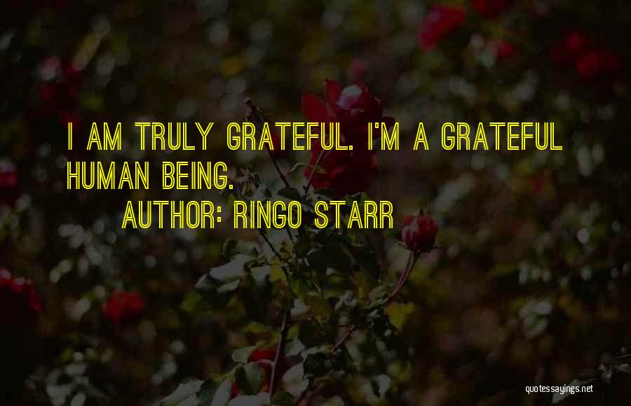 Ringo Starr Quotes: I Am Truly Grateful. I'm A Grateful Human Being.