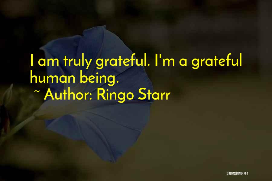 Ringo Starr Quotes: I Am Truly Grateful. I'm A Grateful Human Being.