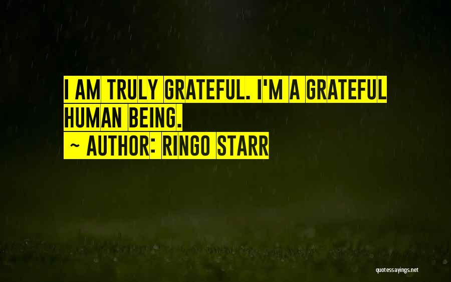 Ringo Starr Quotes: I Am Truly Grateful. I'm A Grateful Human Being.