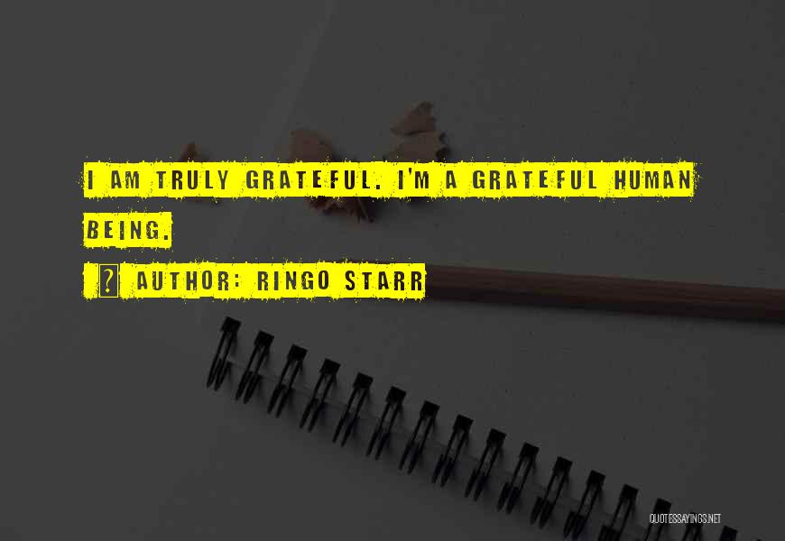 Ringo Starr Quotes: I Am Truly Grateful. I'm A Grateful Human Being.