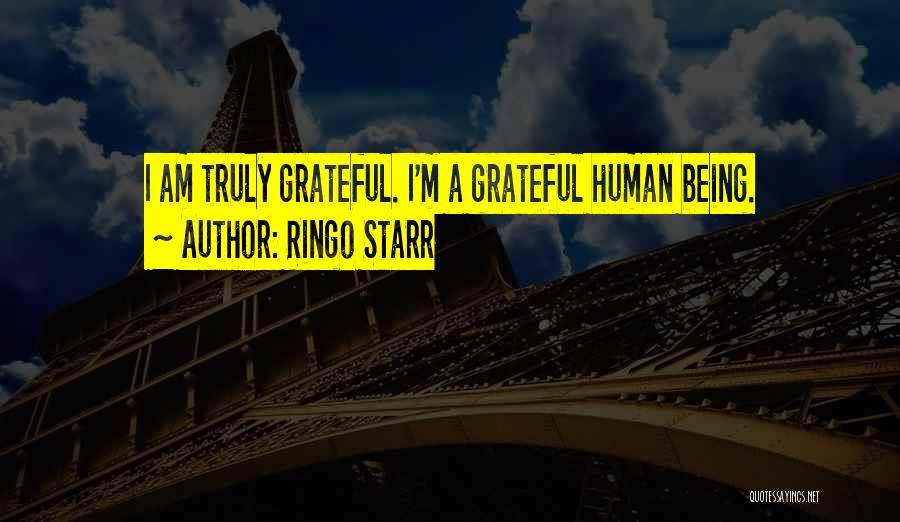 Ringo Starr Quotes: I Am Truly Grateful. I'm A Grateful Human Being.