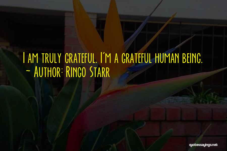 Ringo Starr Quotes: I Am Truly Grateful. I'm A Grateful Human Being.