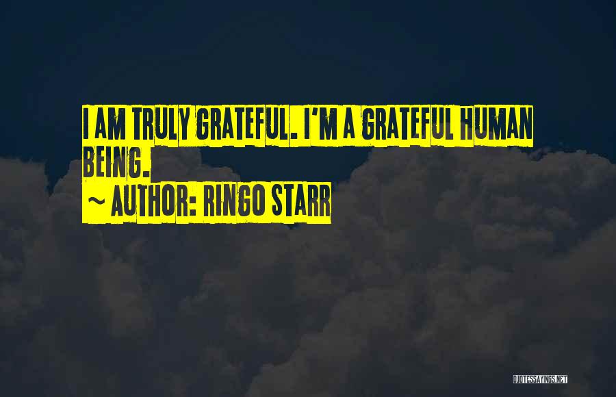 Ringo Starr Quotes: I Am Truly Grateful. I'm A Grateful Human Being.