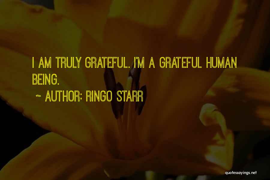 Ringo Starr Quotes: I Am Truly Grateful. I'm A Grateful Human Being.