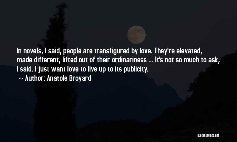 Anatole Broyard Quotes: In Novels, I Said, People Are Transfigured By Love. They're Elevated, Made Different, Lifted Out Of Their Ordinariness ... It's