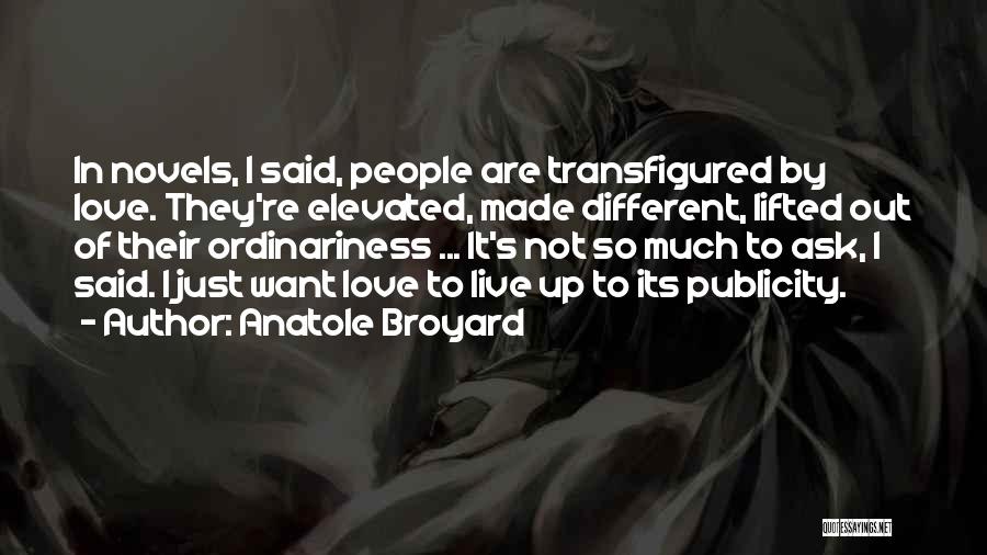 Anatole Broyard Quotes: In Novels, I Said, People Are Transfigured By Love. They're Elevated, Made Different, Lifted Out Of Their Ordinariness ... It's