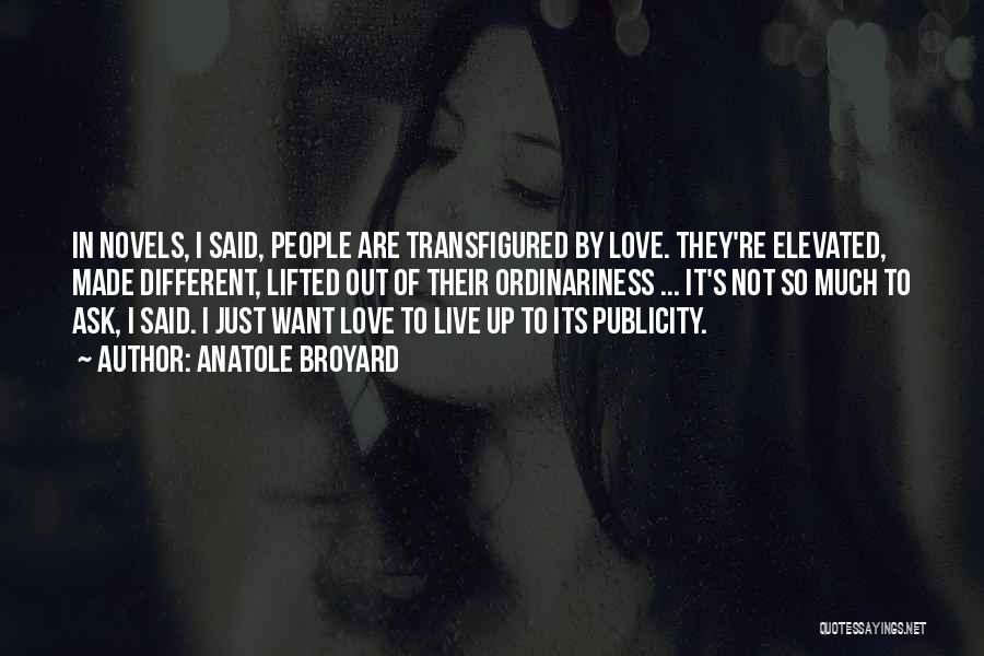 Anatole Broyard Quotes: In Novels, I Said, People Are Transfigured By Love. They're Elevated, Made Different, Lifted Out Of Their Ordinariness ... It's