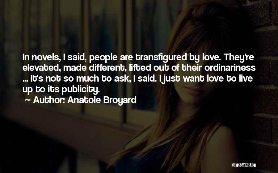 Anatole Broyard Quotes: In Novels, I Said, People Are Transfigured By Love. They're Elevated, Made Different, Lifted Out Of Their Ordinariness ... It's