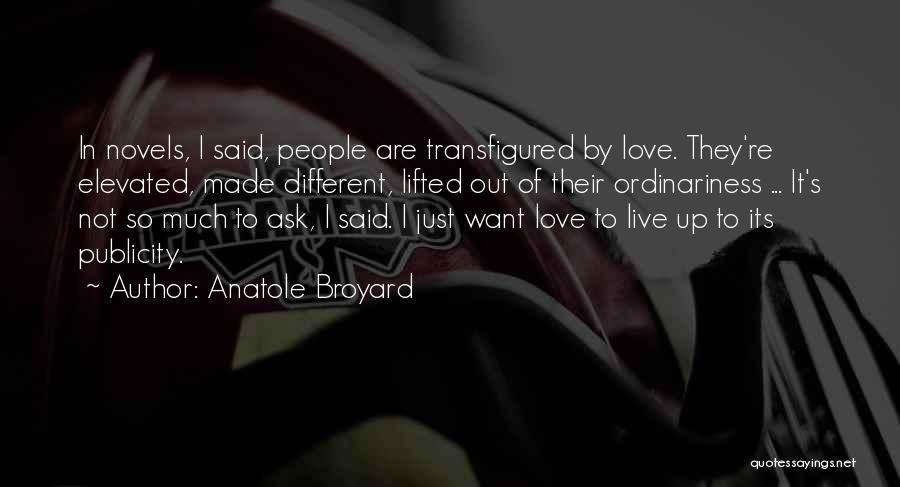 Anatole Broyard Quotes: In Novels, I Said, People Are Transfigured By Love. They're Elevated, Made Different, Lifted Out Of Their Ordinariness ... It's