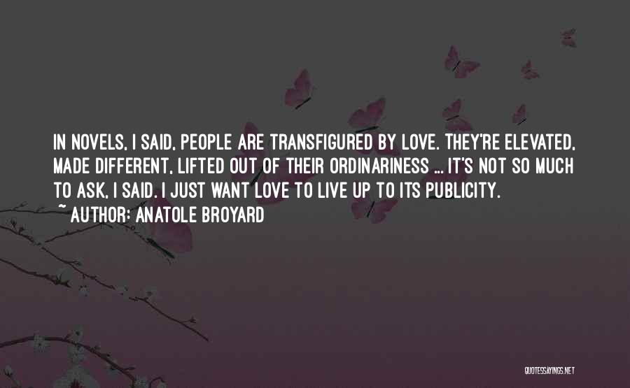 Anatole Broyard Quotes: In Novels, I Said, People Are Transfigured By Love. They're Elevated, Made Different, Lifted Out Of Their Ordinariness ... It's