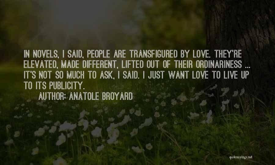 Anatole Broyard Quotes: In Novels, I Said, People Are Transfigured By Love. They're Elevated, Made Different, Lifted Out Of Their Ordinariness ... It's