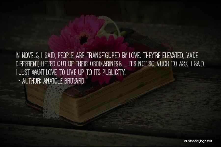 Anatole Broyard Quotes: In Novels, I Said, People Are Transfigured By Love. They're Elevated, Made Different, Lifted Out Of Their Ordinariness ... It's