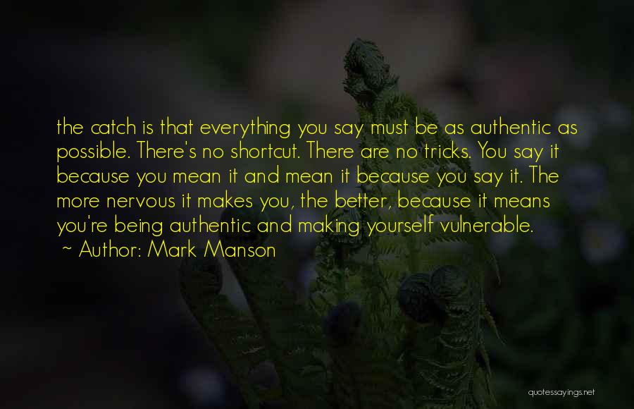 Mark Manson Quotes: The Catch Is That Everything You Say Must Be As Authentic As Possible. There's No Shortcut. There Are No Tricks.