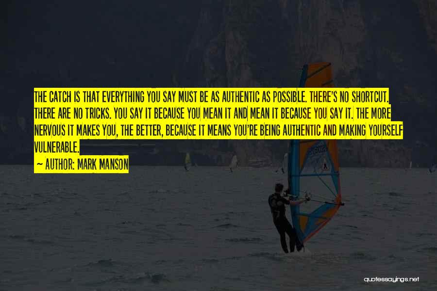 Mark Manson Quotes: The Catch Is That Everything You Say Must Be As Authentic As Possible. There's No Shortcut. There Are No Tricks.