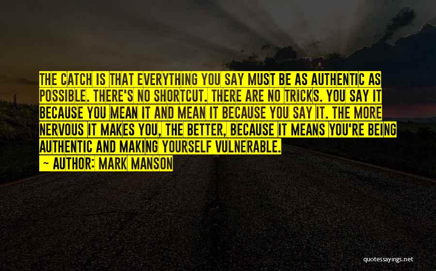 Mark Manson Quotes: The Catch Is That Everything You Say Must Be As Authentic As Possible. There's No Shortcut. There Are No Tricks.