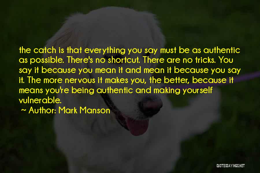 Mark Manson Quotes: The Catch Is That Everything You Say Must Be As Authentic As Possible. There's No Shortcut. There Are No Tricks.