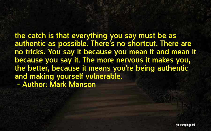 Mark Manson Quotes: The Catch Is That Everything You Say Must Be As Authentic As Possible. There's No Shortcut. There Are No Tricks.