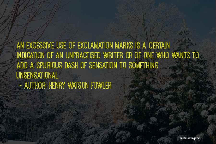 Henry Watson Fowler Quotes: An Excessive Use Of Exclamation Marks Is A Certain Indication Of An Unpractised Writer Or Of One Who Wants To