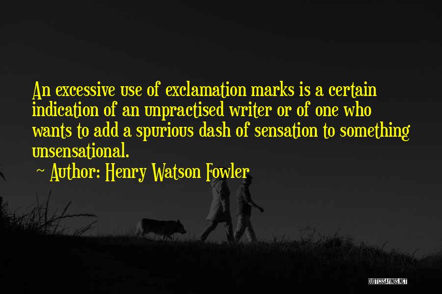 Henry Watson Fowler Quotes: An Excessive Use Of Exclamation Marks Is A Certain Indication Of An Unpractised Writer Or Of One Who Wants To