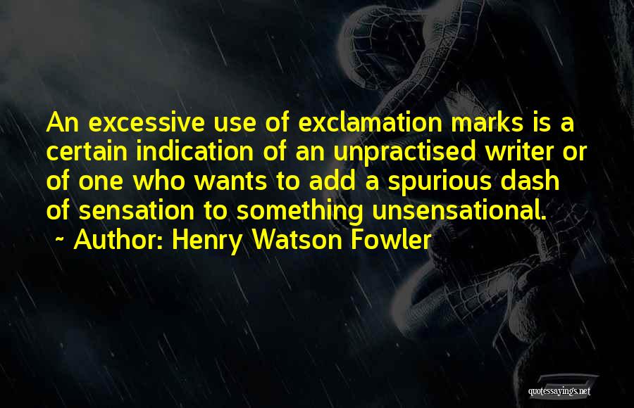 Henry Watson Fowler Quotes: An Excessive Use Of Exclamation Marks Is A Certain Indication Of An Unpractised Writer Or Of One Who Wants To