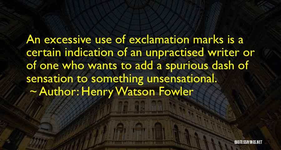 Henry Watson Fowler Quotes: An Excessive Use Of Exclamation Marks Is A Certain Indication Of An Unpractised Writer Or Of One Who Wants To