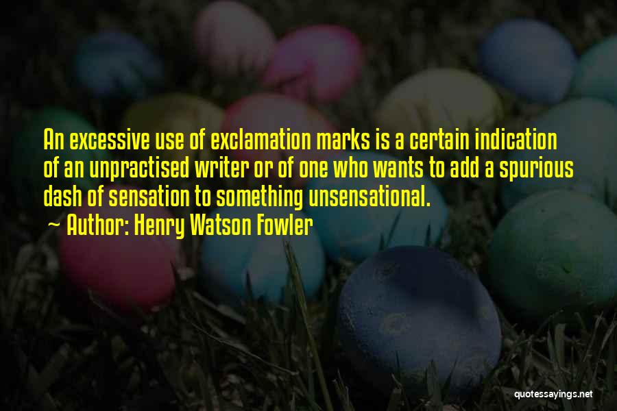 Henry Watson Fowler Quotes: An Excessive Use Of Exclamation Marks Is A Certain Indication Of An Unpractised Writer Or Of One Who Wants To