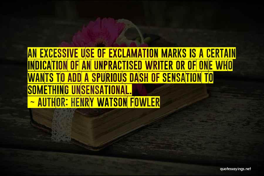 Henry Watson Fowler Quotes: An Excessive Use Of Exclamation Marks Is A Certain Indication Of An Unpractised Writer Or Of One Who Wants To