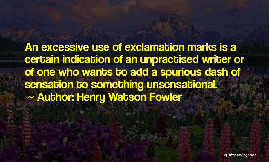 Henry Watson Fowler Quotes: An Excessive Use Of Exclamation Marks Is A Certain Indication Of An Unpractised Writer Or Of One Who Wants To