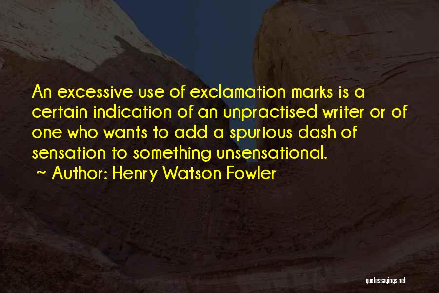 Henry Watson Fowler Quotes: An Excessive Use Of Exclamation Marks Is A Certain Indication Of An Unpractised Writer Or Of One Who Wants To