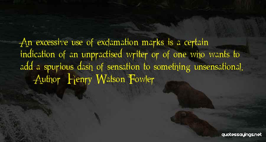 Henry Watson Fowler Quotes: An Excessive Use Of Exclamation Marks Is A Certain Indication Of An Unpractised Writer Or Of One Who Wants To