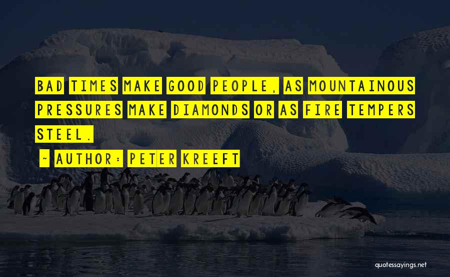 Peter Kreeft Quotes: Bad Times Make Good People, As Mountainous Pressures Make Diamonds Or As Fire Tempers Steel.