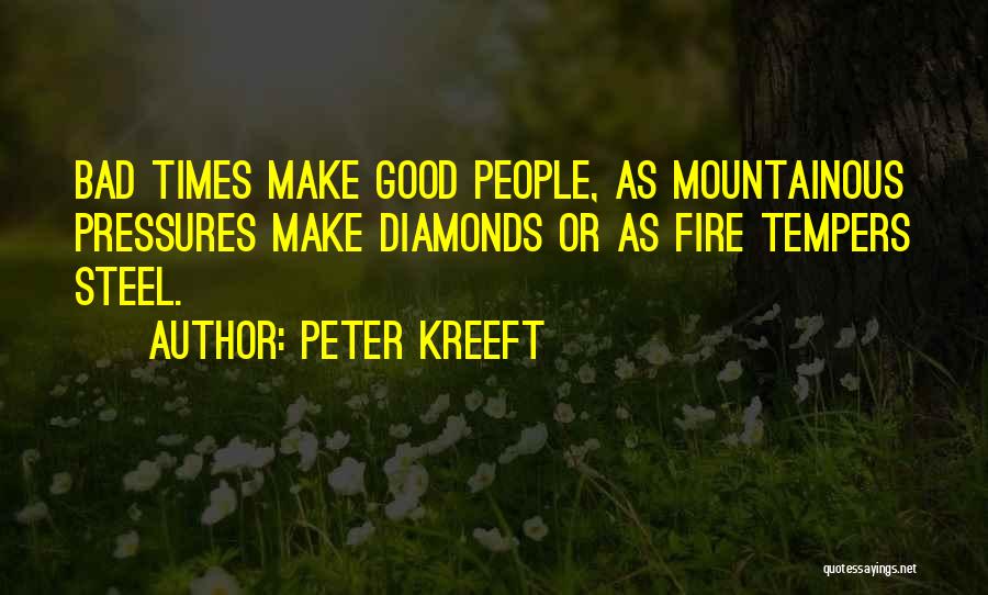 Peter Kreeft Quotes: Bad Times Make Good People, As Mountainous Pressures Make Diamonds Or As Fire Tempers Steel.