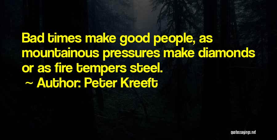 Peter Kreeft Quotes: Bad Times Make Good People, As Mountainous Pressures Make Diamonds Or As Fire Tempers Steel.