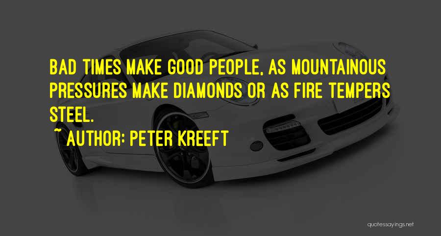 Peter Kreeft Quotes: Bad Times Make Good People, As Mountainous Pressures Make Diamonds Or As Fire Tempers Steel.