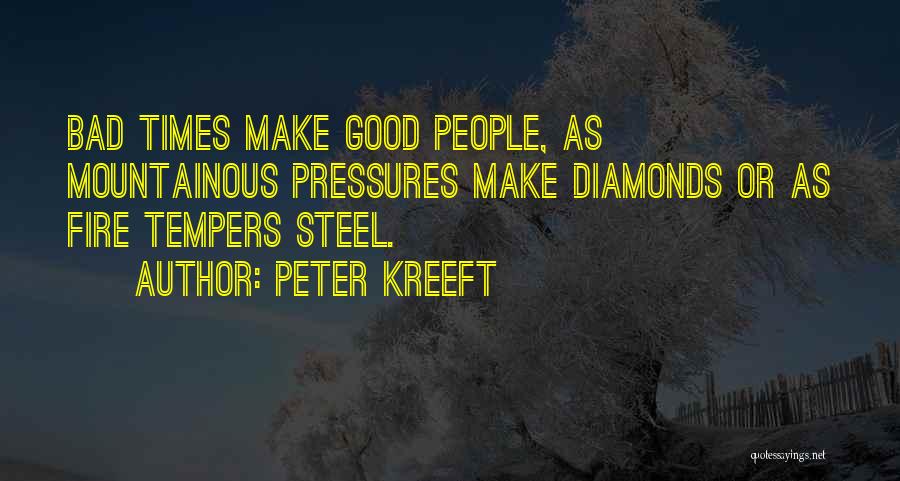 Peter Kreeft Quotes: Bad Times Make Good People, As Mountainous Pressures Make Diamonds Or As Fire Tempers Steel.