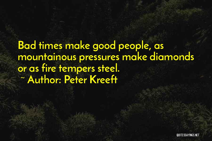 Peter Kreeft Quotes: Bad Times Make Good People, As Mountainous Pressures Make Diamonds Or As Fire Tempers Steel.