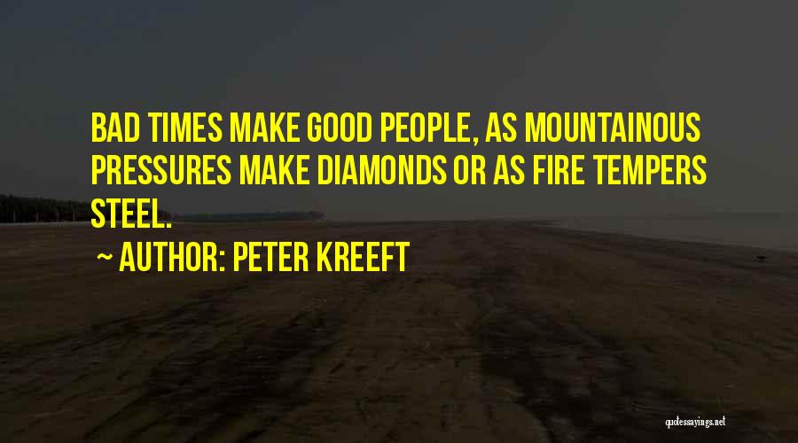 Peter Kreeft Quotes: Bad Times Make Good People, As Mountainous Pressures Make Diamonds Or As Fire Tempers Steel.