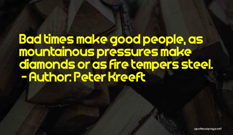 Peter Kreeft Quotes: Bad Times Make Good People, As Mountainous Pressures Make Diamonds Or As Fire Tempers Steel.