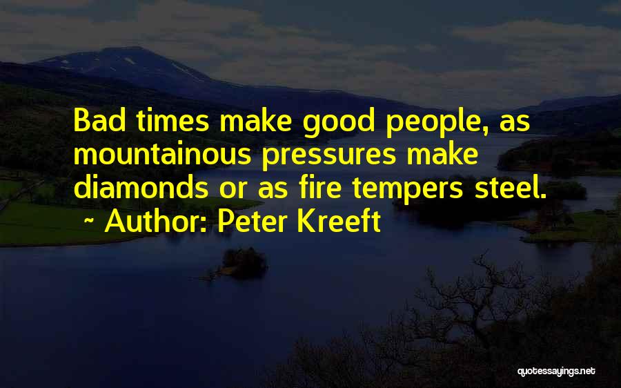 Peter Kreeft Quotes: Bad Times Make Good People, As Mountainous Pressures Make Diamonds Or As Fire Tempers Steel.