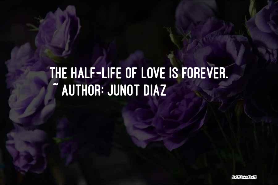 Junot Diaz Quotes: The Half-life Of Love Is Forever.