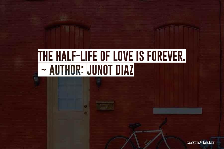 Junot Diaz Quotes: The Half-life Of Love Is Forever.