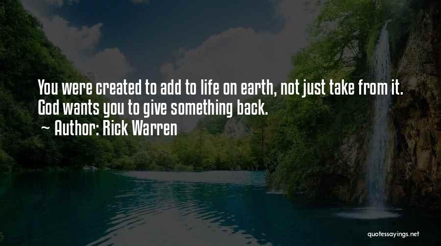 Rick Warren Quotes: You Were Created To Add To Life On Earth, Not Just Take From It. God Wants You To Give Something