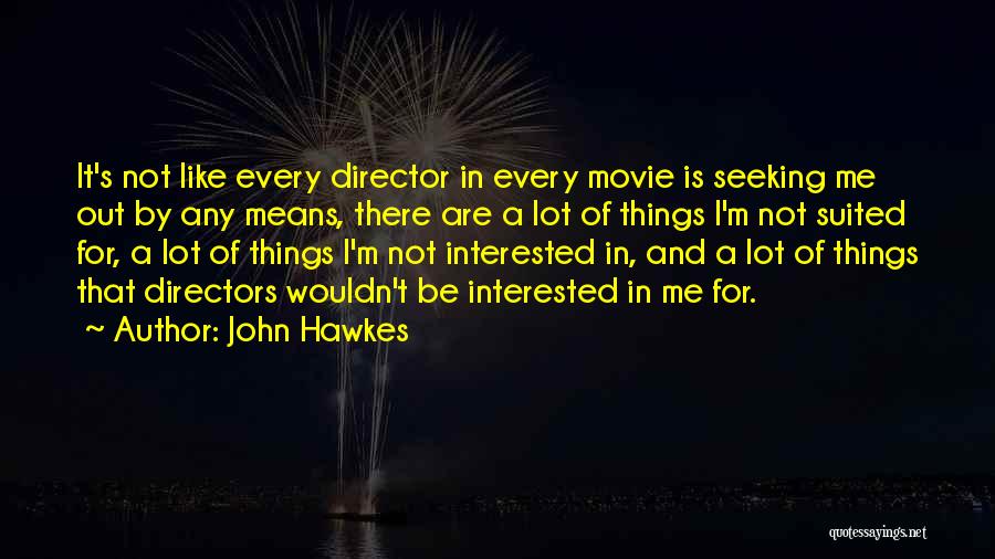 John Hawkes Quotes: It's Not Like Every Director In Every Movie Is Seeking Me Out By Any Means, There Are A Lot Of