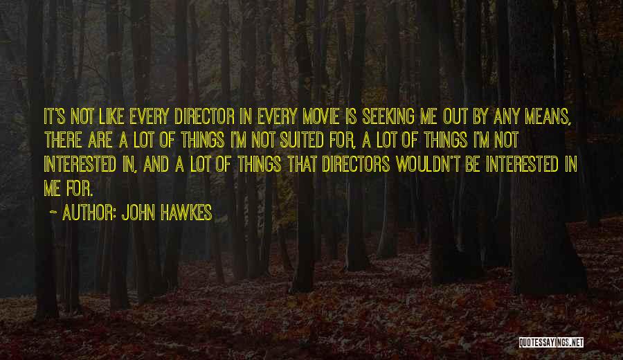 John Hawkes Quotes: It's Not Like Every Director In Every Movie Is Seeking Me Out By Any Means, There Are A Lot Of